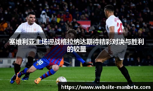 塞维利亚主场迎战格拉纳达期待精彩对决与胜利的较量